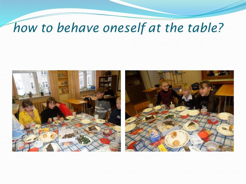 how to behave oneself at the table?