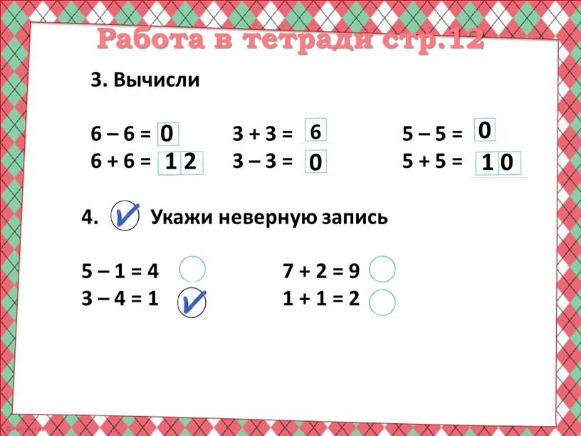 Работа в тетради стр.12 3. Вычисли 6 – 6 = 6 + 6 = 3 + 3 = 3 – 3 = 5 – 5…