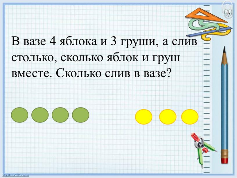 В вазе 4 яблока и 3 груши, а слив столько, сколько яблок и груш вместе