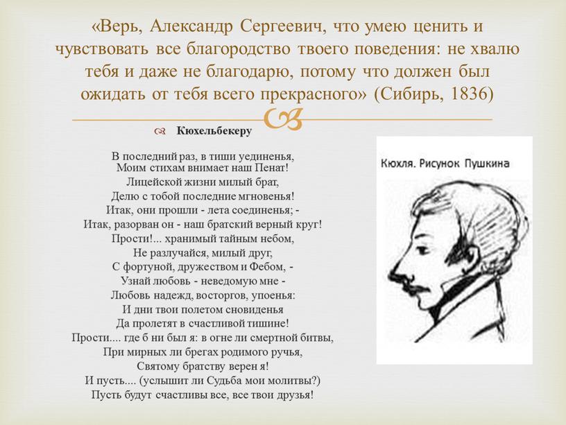 Верь, Александр Сергеевич, что умею ценить и чувствовать все благородство твоего поведения: не хвалю тебя и даже не благодарю, потому что должен был ожидать от…