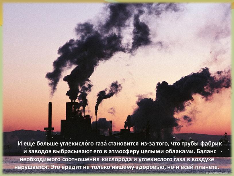 И еще больше углекислого газа становится из-за того, что трубы фабрик и заводов выбрасывают его в атмосферу целыми облаками