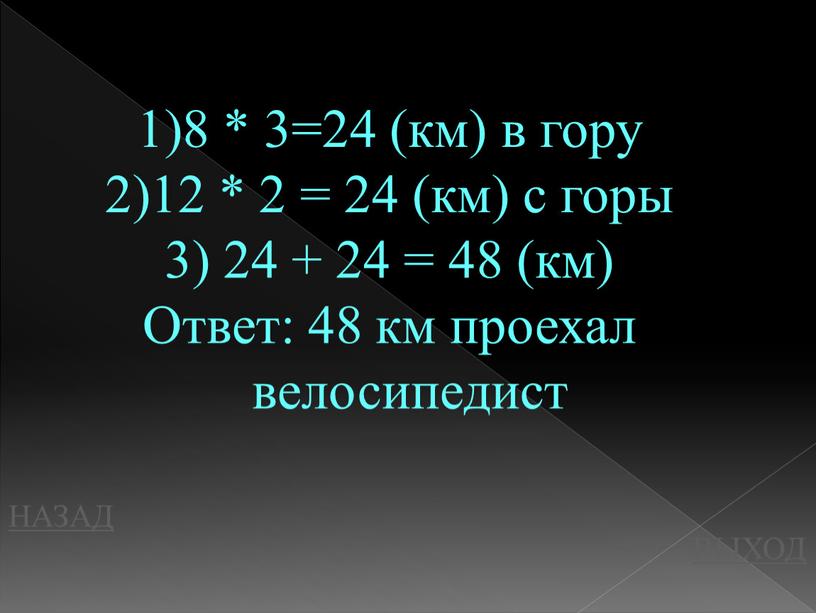 НАЗАД ВЫХОД 8 * 3=24 (км) в гору 12 * 2 = 24 (км) с горы 24 + 24 = 48 (км)