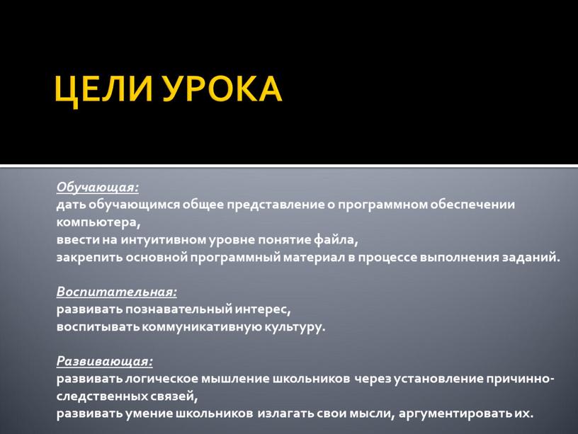 ЦЕЛИ УРОКА Обучающая: дать обучающимся общее представление о программном обеспечении компьютера, ввести на интуитивном уровне понятие файла, закрепить основной программный материал в процессе выполнения заданий