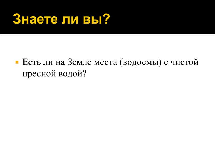 Знаете ли вы? Есть ли на Земле места (водоемы) с чистой пресной водой?