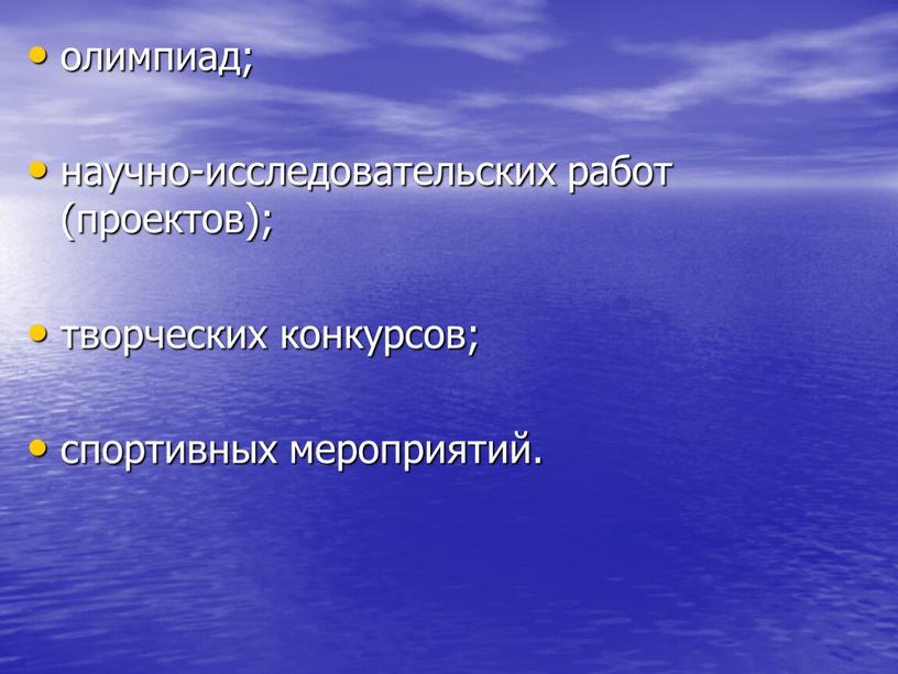 олимпиад; научно-исследовательских работ (проектов); творческих конкурсов; спортивных мероприятий.