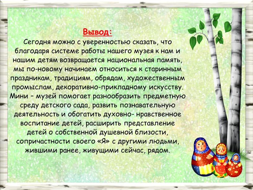 Вывод: Сегодня можно с уверенностью сказать, что благодаря системе работы нашего музея к нам и нашим детям возвращается национальная память, мы по-новому начинаем относиться к…