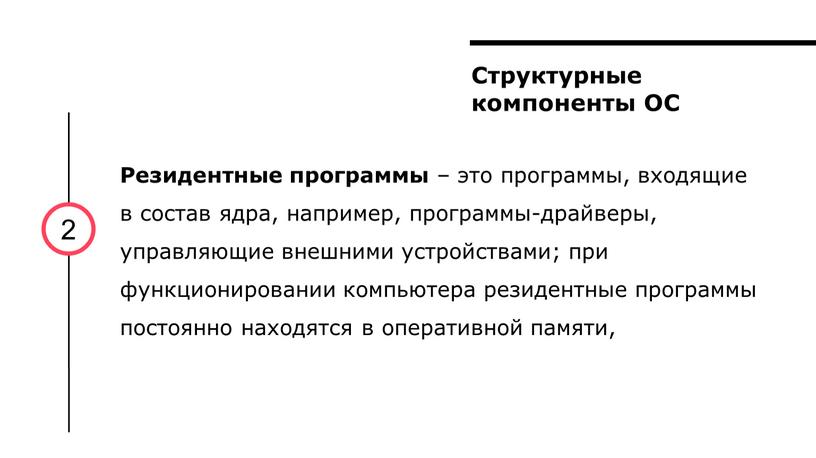 Структурные компоненты ОС 2 Резидентные программы – это программы, входящие в состав ядра, например, программы-драйверы, управляющие внешними устройствами; при функционировании компьютера резидентные программы постоянно находятся…