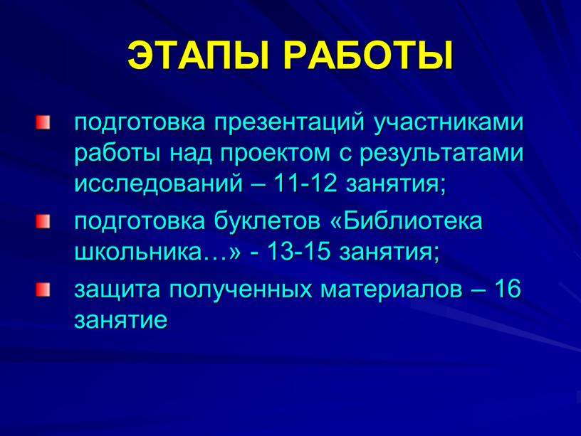 ЭТАПЫ РАБОТЫ подготовка презентаций участниками работы над проектом с результатами исследований – 11-12 занятия; подготовка буклетов «Библиотека школьника…» - 13-15 занятия; защита полученных материалов –…