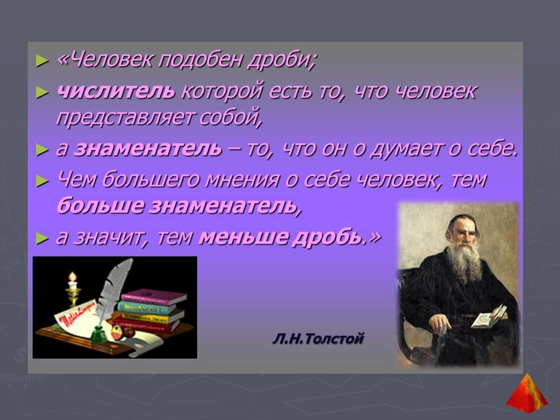 Человек подобен дроби; числитель которой есть то, что человек представляет собой, а знаменатель – то, что он о думает о себе