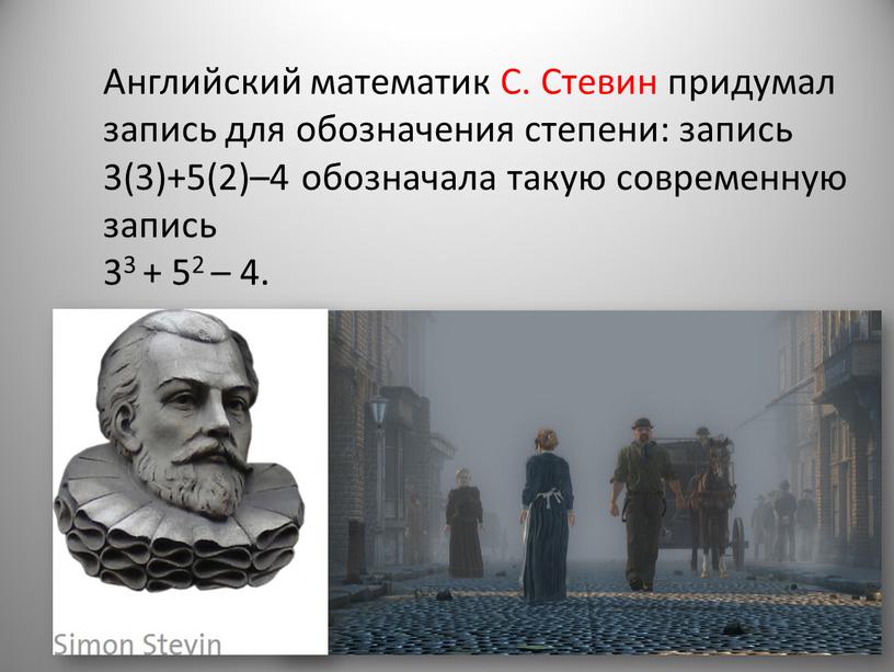 Английский математик С. Стевин придумал запись для обозначения степени: запись 3(3)+5(2)–4 обозначала такую современную запись 33 + 52 – 4