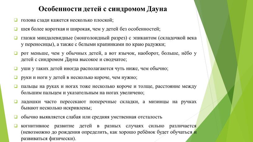 Особенности детей с синдромом Дауна голова сзади кажется несколько плоской; шея более короткая и широкая, чем у детей без особенностей; глазки миндалевидные (монголоидный разрез) с…