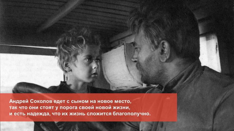 Андрей Соколов едет с сыном на новое место, так что они стоят у порога своей новой жизни, и есть надежда, что их жизнь сложится благополучно