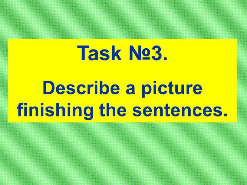 Task №3. Describe a picture finishing the sentences