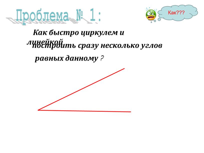 Проблема № 1: Как быстро циркулем и линейкой построить сразу несколько углов равных данному ?