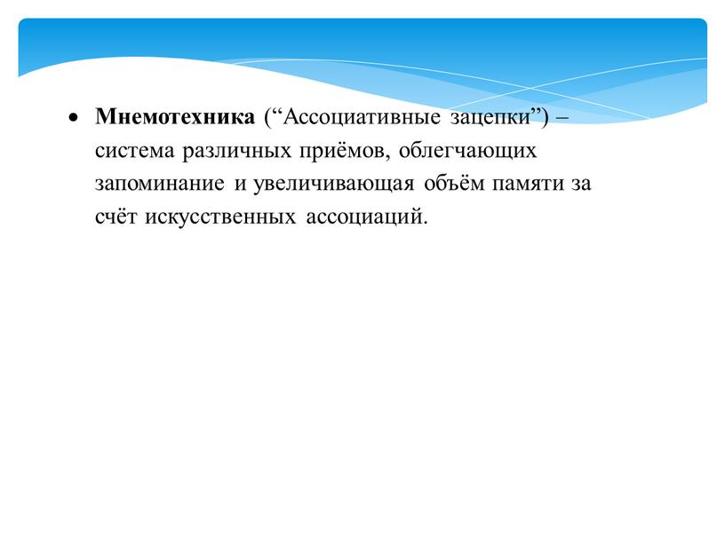 Мнемотехника (“Ассоциативные зацепки”) – система различных приёмов, облегчающих запоминание и увеличивающая объём памяти за счёт искусственных ассоциаций