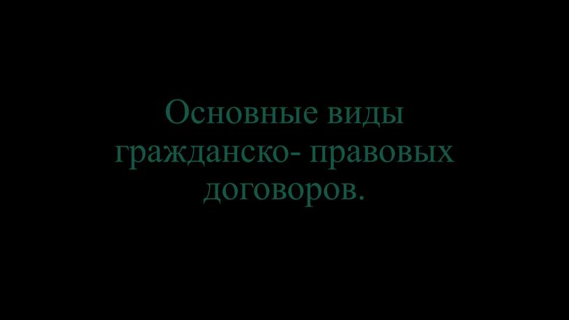 Основные виды гражданско- правовых договоров