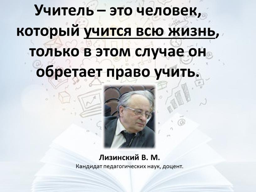 Учитель – это человек, который учится всю жизнь, только в этом случае он обретает право учить