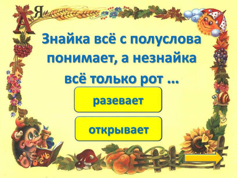 Знайка всё с полуслова понимает, а незнайка всё только рот …