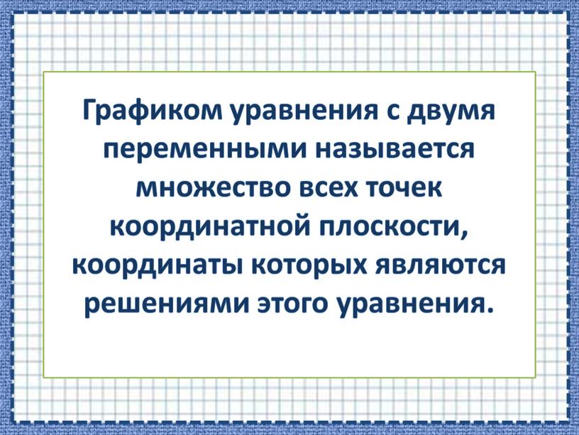 Графиком уравнения с двумя переменными называется множество всех точек координатной плоскости, координаты которых являются решениями этого уравнения