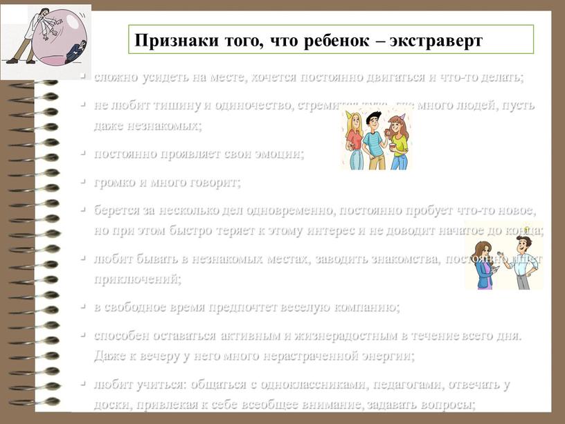 Даже к вечеру у него много нерастраченной энергии; любит учиться: общаться с одноклассниками, педагогами, отвечать у доски, привлекая к себе всеобщее внимание, задавать вопросы; часто…