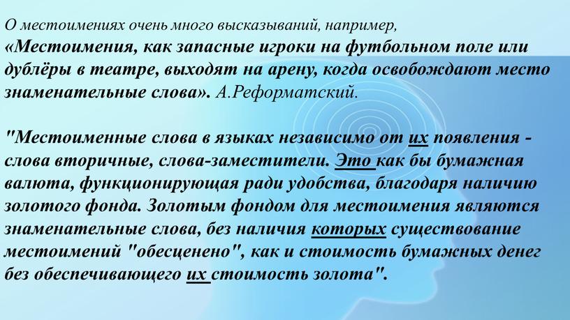 О местоимениях очень много высказываний, например, «Местоимения, как запасные игроки на футбольном поле или дублёры в театре, выходят на арену, когда освобождают место знаменательные слова»