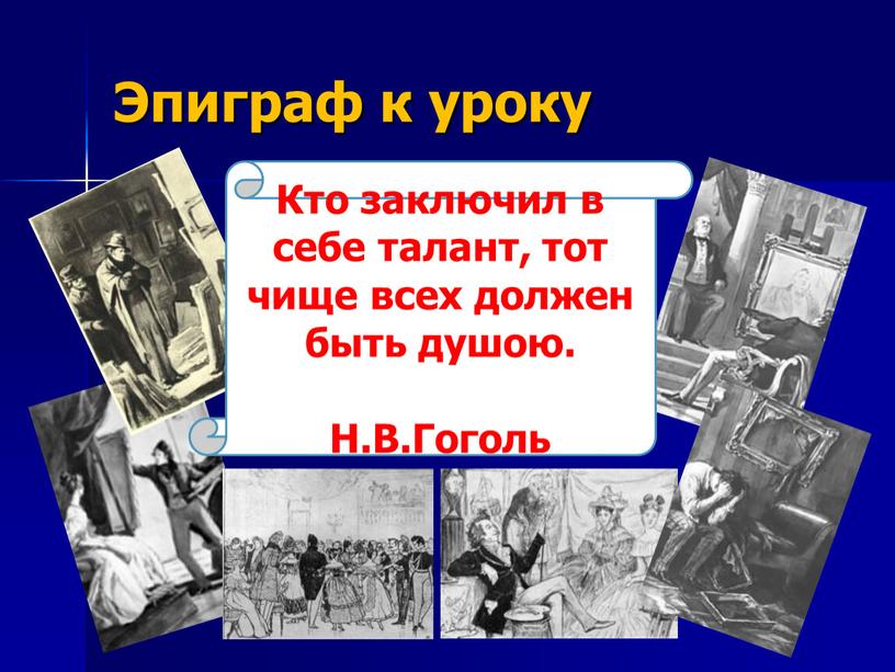 Эпиграф к уроку Кто заключил в себе талант, тот чище всех должен быть душою