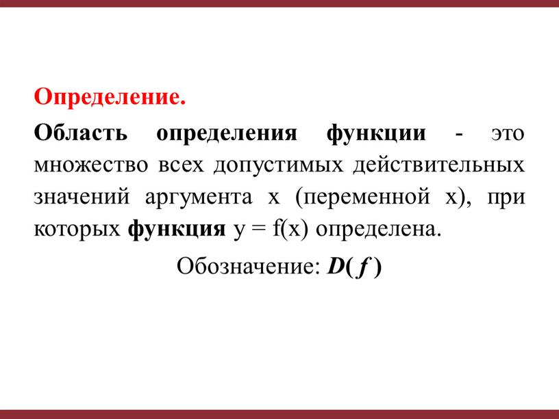 Определение. Область определения функции - это множество всех допустимых действительных значений аргумента x (переменной x), при которых функция y = f(x) определена