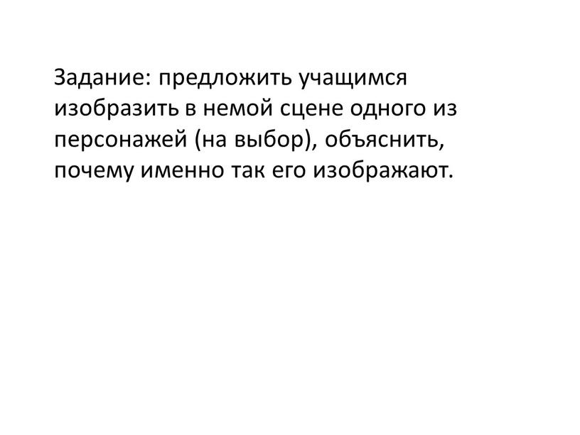 Задание: предложить учащимся изобразить в немой сцене одного из персонажей (на выбор), объяснить, почему именно так его изображают