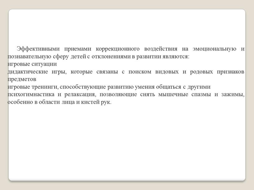 Эффективными приемами коррекционного воздействия на эмоциональную и познавательную сферу детей с отклонениями в развитии являются: игровые ситуации дидактические игры, которые связаны с поиском видовых и…