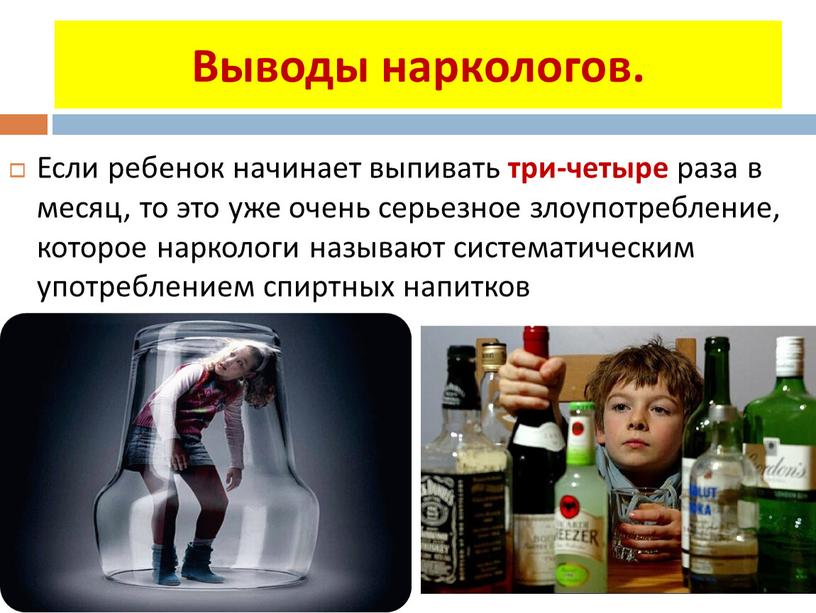Выводы наркологов. Если ребенок начинает выпивать три-четыре раза в месяц, то это уже очень серьезное злоупотребление, которое наркологи называют систематическим употреблением спиртных напитков