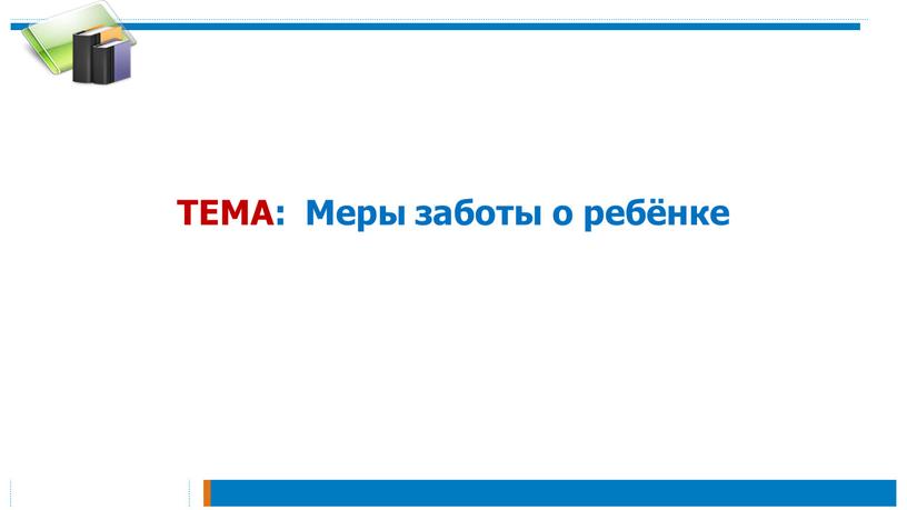 ТЕМА: Меры заботы о ребёнке