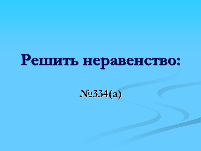 Решить неравенство: №334(а)