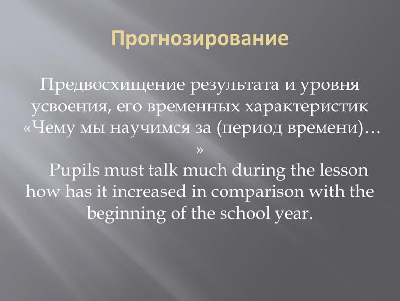 Прогнозирование Предвосхищение результата и уровня усвоения, его временных характеристик «Чему мы научимся за (период времени)… »