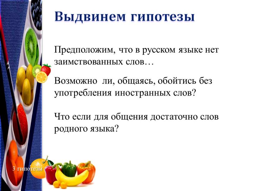 Выдвинем гипотезы Предположим, что в русском языке нет заимствованных слов…