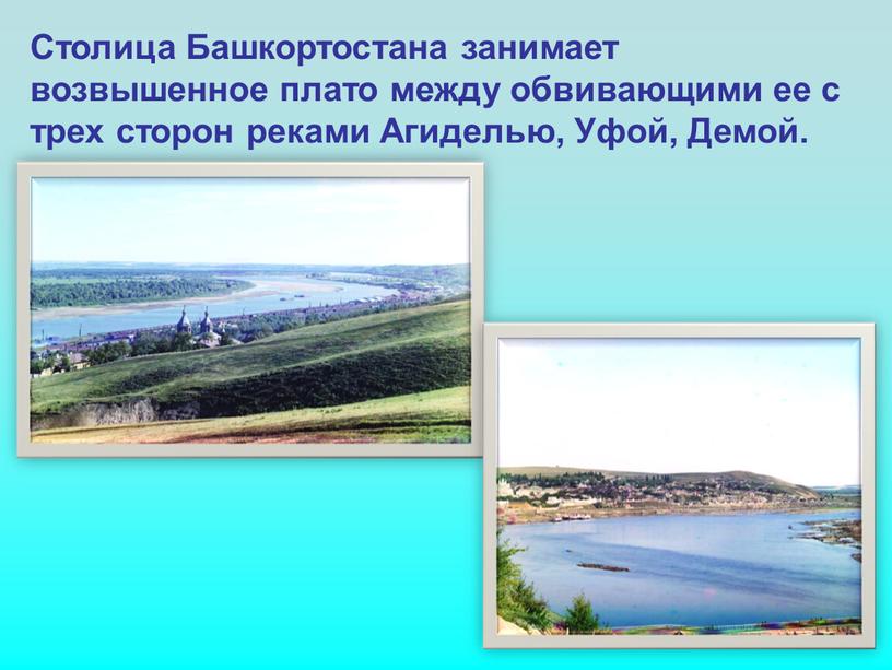 Столица Башкортостана занимает возвышенное плато между обвивающими ее с трех сторон реками