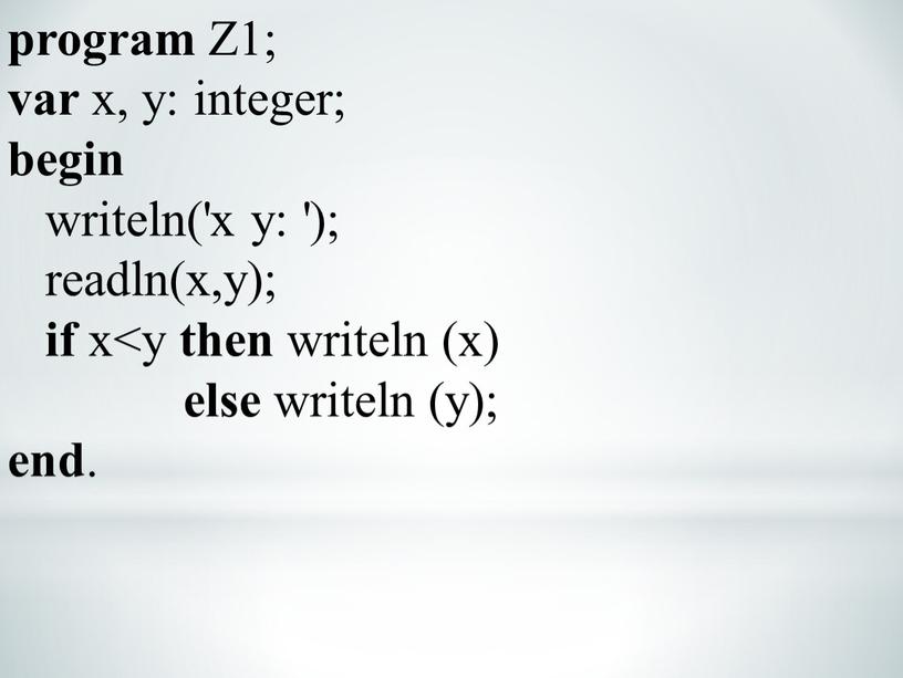 Z1; var x, y: integer; begin writeln('x y: '); readln(x,y); if x then writeln (x) else writeln (y); end