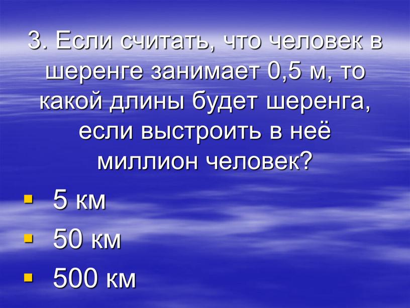 Если считать, что человек в шеренге занимает 0,5 м, то какой длины будет шеренга, если выстроить в неё миллион человек? 5 км 50 км 500…
