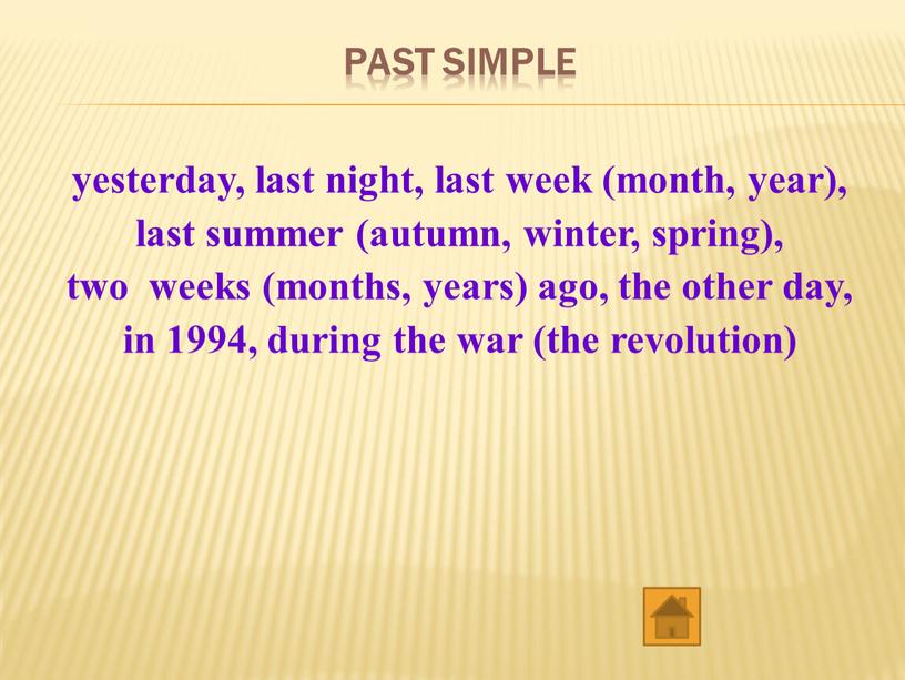Past Simple yesterday, last night, last week (month, year), last summer (autumn, winter, spring), two weeks (months, years) ago, the other day, in 1994, during…