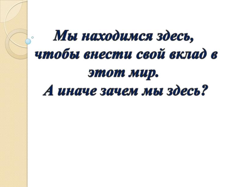 Мы находимся здесь, чтобы внести свой вклад в этот мир