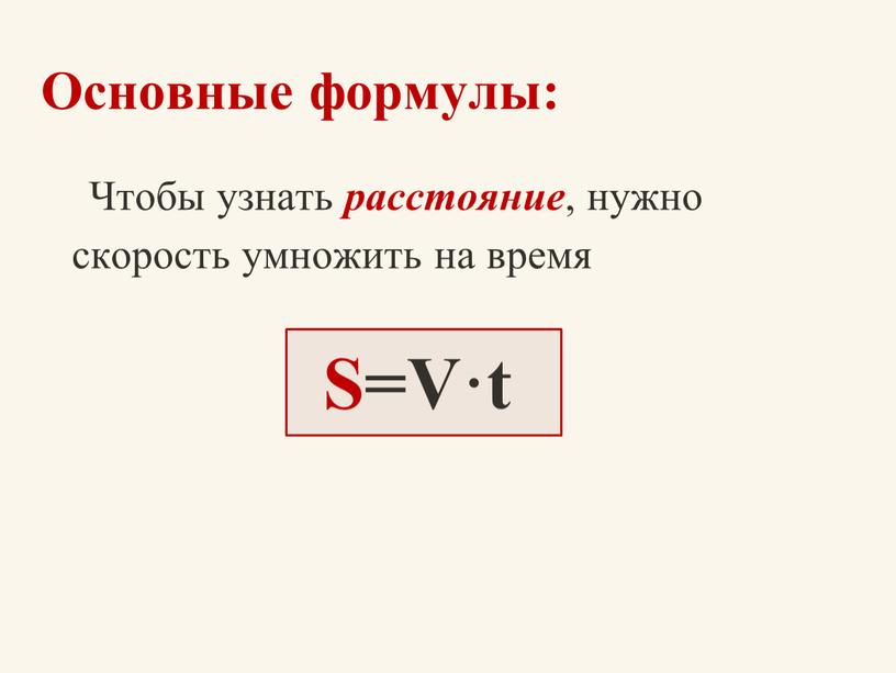 Основные формулы: Чтобы узнать расстояние , нужно скорость умножить на время