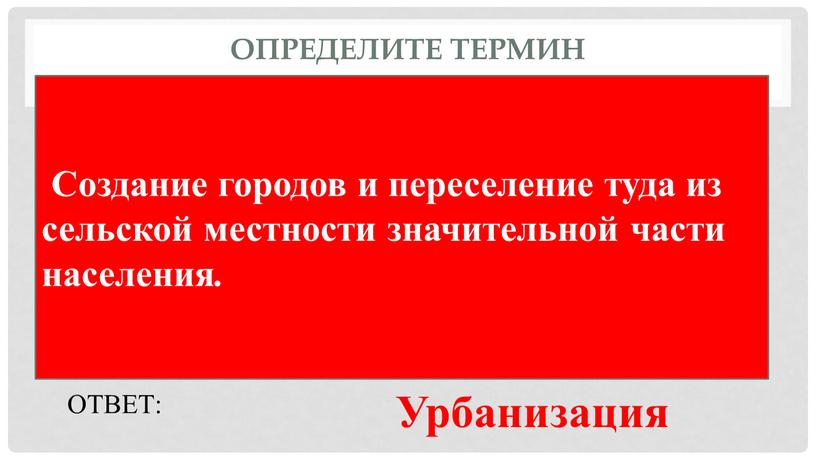 Определите термин Cоздание городов и переселение туда из сельской местности значительной части населения