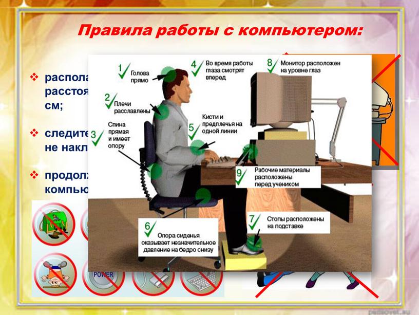 Правила работы с компьютером: располагайтесь за компьютером так, чтобы расстояние до дисплея было не менее 50 см; следите за осанкой: не сутультесь и сильно не…