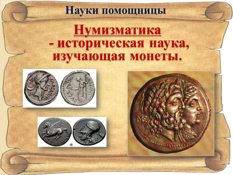 Науки помощницы Нумизматика - историческая наука, изучающая монеты