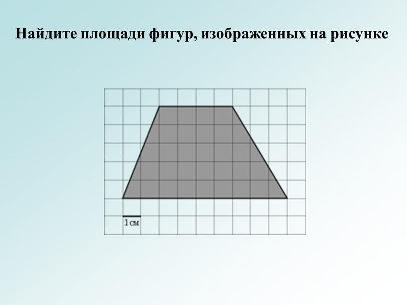 Найдите площади фигур, изображенных на рисунке