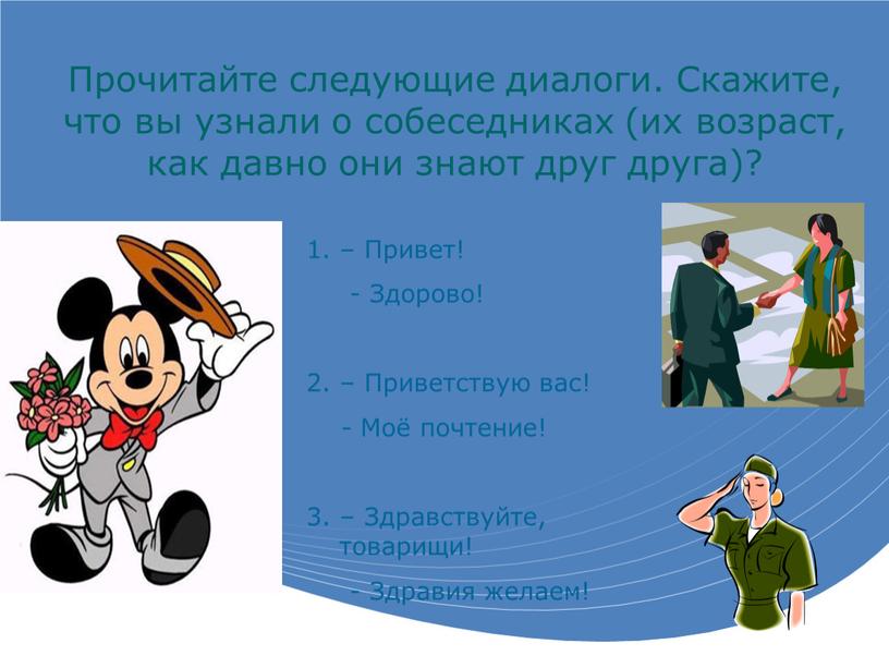 Прочитайте следующие диалоги. Скажите, что вы узнали о собеседниках (их возраст, как давно они знают друг друга)? –