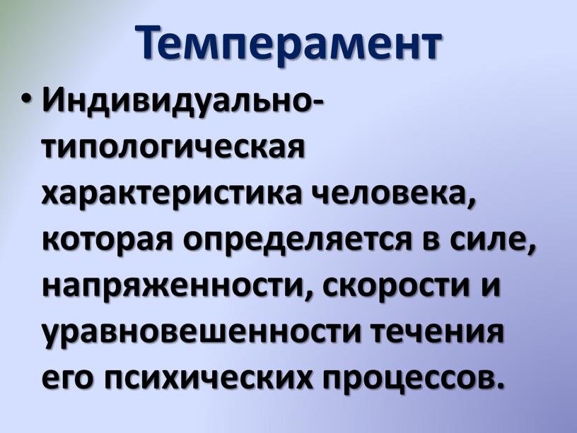 Темперамент Индивидуально-типологическая характеристика человека, которая определяется в силе, напряженности, скорости и уравновешенности течения его психических процессов