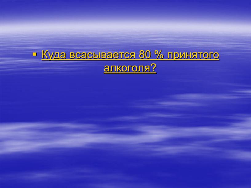 Куда всасывается 80 % принятого алкоголя?