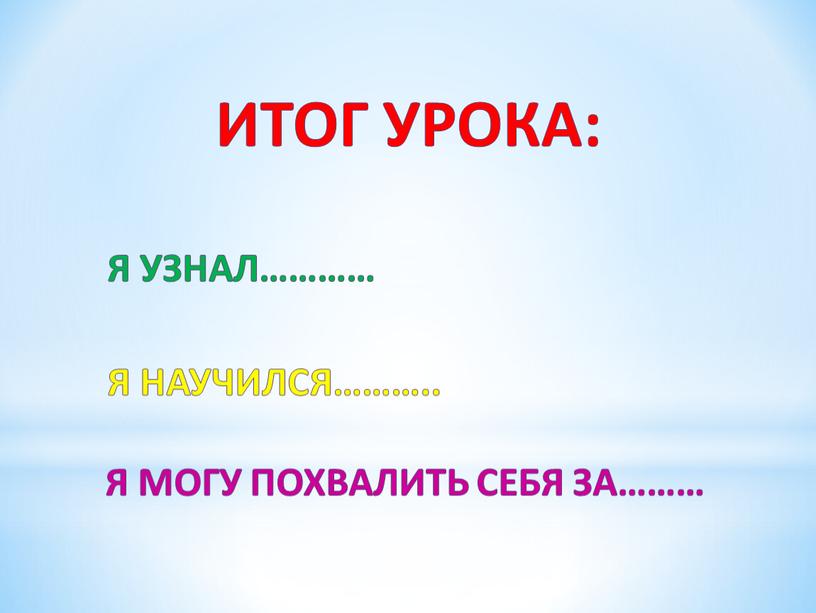 Итог урока: Я узнал………… Я научился………