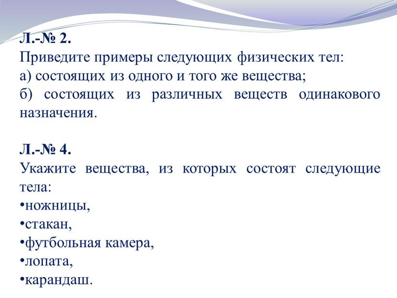 Л.-№ 2. Приведите примеры следующих физических тел: а) состоящих из одного и того же вещества; б) состоящих из различных веществ одинакового назначения