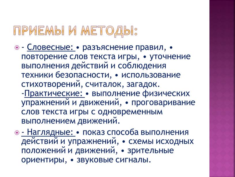 Словесные: • разъяснение правил, • повторение слов текста игры, • уточнение выполнения действий и соблюдения техники безопасности, • использование стихотворений, считалок, загадок